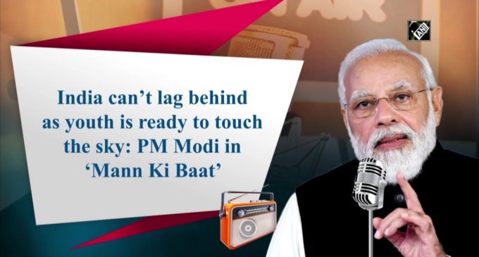 India can’t lag behind as youth is ready to touch the sky: PM Modi